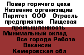 Повар горячего цеха › Название организации ­ Паритет, ООО › Отрасль предприятия ­ Пищевая промышленность › Минимальный оклад ­ 28 000 - Все города Работа » Вакансии   . Кемеровская обл.,Гурьевск г.